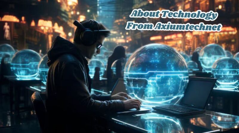 about technology from axiumtechnet